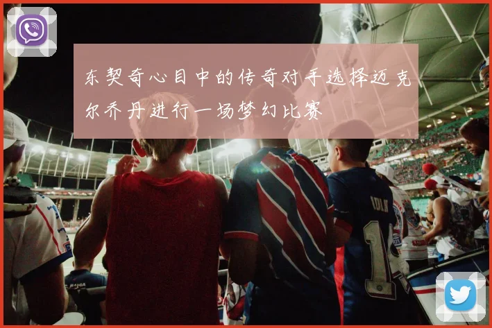 东契奇心目中的传奇对手选择迈克尔乔丹进行一场梦幻比赛