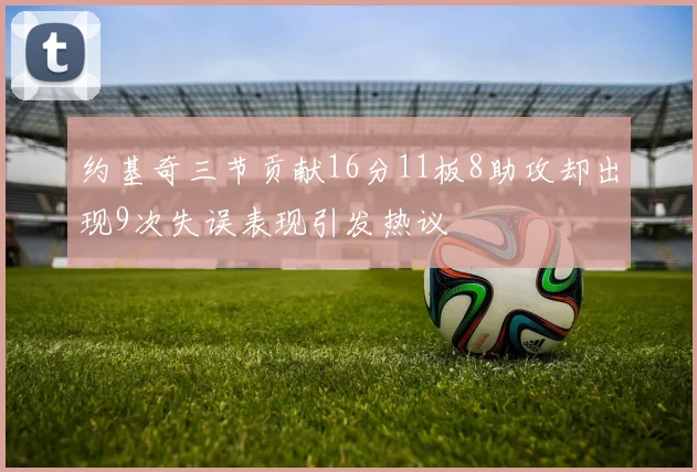 约基奇三节贡献16分11板8助攻却出现9次失误表现引发热议