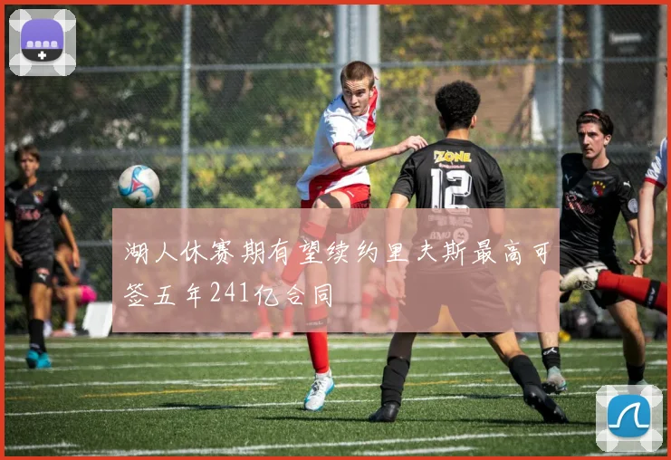 湖人休赛期有望续约里夫斯最高可签五年241亿合同