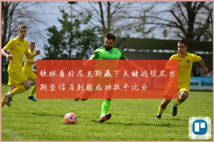 铁林看好尼克斯赢下关键战役皮尔斯坚信马刺能成功扳平比分