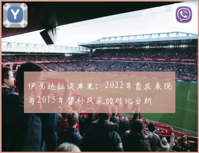 伊戈达拉谈库里：2022年首发表现与2015年替补风采的对比分析